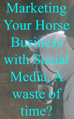 Marketing Your Horse Business with Social Media. A waste of time? 